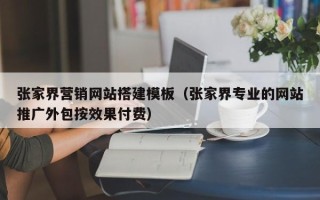 酒泉张家界营销网站搭建模板（张家界专业的网站推广外包按效果付费）