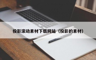 酒泉投影滚动素材下载网站（投影的素材）