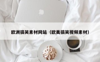 酒泉欧洲搞笑素材网站（欧美搞笑视频素材）