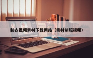 酒泉制衣视频素材下载网站（素材制服视频）