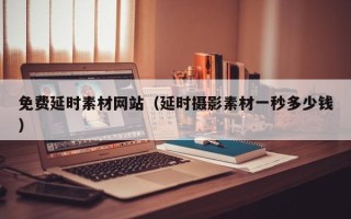 酒泉免费延时素材网站（延时摄影素材一秒多少钱）