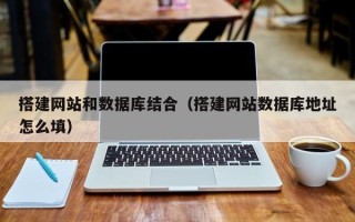 酒泉搭建网站和数据库结合（搭建网站数据库地址怎么填）