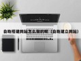 酒泉自助搭建网站怎么做的呢（自助建立网站）