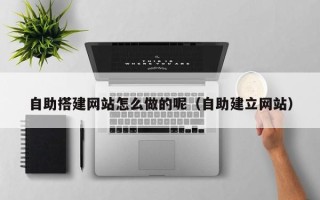 酒泉自助搭建网站怎么做的呢（自助建立网站）