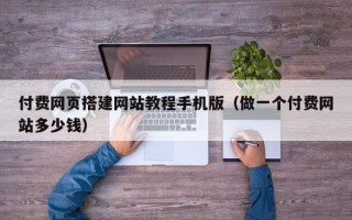 酒泉付费网页搭建网站教程手机版（做一个付费网站多少钱）