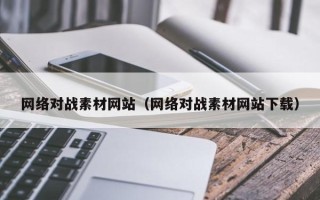 酒泉网络对战素材网站（网络对战素材网站下载）