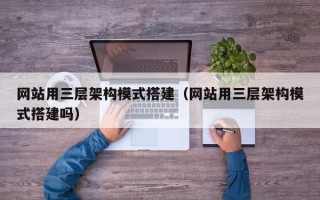 酒泉网站用三层架构模式搭建（网站用三层架构模式搭建吗）